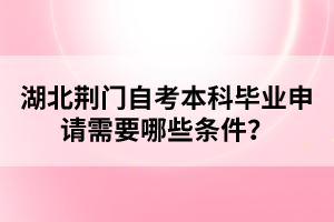 湖北荊門(mén)自考本科畢業(yè)申請(qǐng)需要哪些條件?