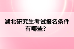 湖北研究生考試報(bào)名條件有哪些？