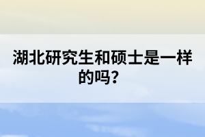 湖北研究生和碩士是一樣的嗎？