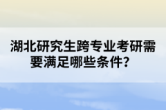 湖北研究生跨專業(yè)考研需要滿足哪些條件？