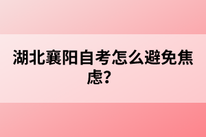 湖北襄陽(yáng)自考怎么避免焦慮？