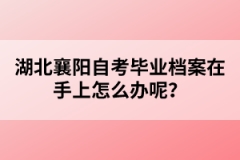 湖北襄陽(yáng)自考畢業(yè)檔案在手上怎么辦呢？