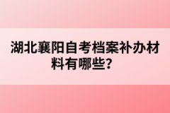 湖北襄陽(yáng)自考檔案補(bǔ)辦材料有哪些？