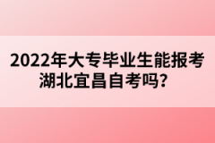 2022年大專畢業(yè)生能報考湖北宜昌自考嗎？