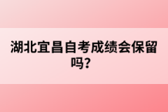 湖北宜昌自考成績會保留嗎？