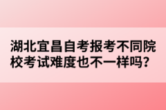 湖北宜昌自考報考不同院校考試難度也不一樣嗎？