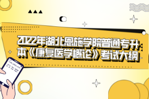 2022年湖北恩施學院普通專升本《康復(fù)醫(yī)學概論》考試大綱