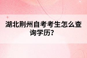 湖北荊州自考考生怎么查詢學(xué)歷？
