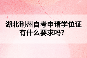 湖北荊州自考申請(qǐng)學(xué)位證有什么要求嗎?