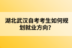 湖北武漢自考考生如何規(guī)劃就業(yè)方向？