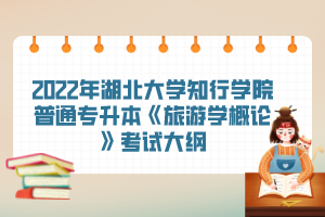 2022年湖北大學知行學院普通專升本《旅游學概論》考試大綱