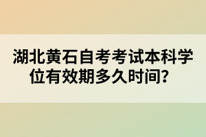 湖北黃石自考考試本科學(xué)位有效期多久時(shí)間？