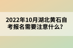 2022年10月湖北黃石自考報(bào)名需要注意什么？