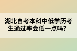 湖北自考本科中低學(xué)歷考生通過率會低一點(diǎn)嗎？