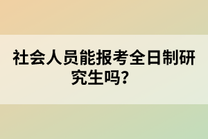 社會(huì)人員能報(bào)考全日制研究生嗎？