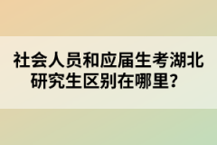 社會人員和應(yīng)屆生考湖北研究生區(qū)別在哪里？