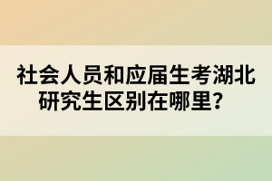 社會人員和應(yīng)屆生考湖北研究生區(qū)別在哪里？