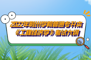 2022年荊州學(xué)院普通專升本《工程經(jīng)濟學(xué)》考試大綱