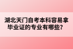 湖北天門自考本科容易拿畢業(yè)證的專業(yè)有哪些？