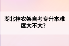 湖北神農(nóng)架自考專升本難度大不大？