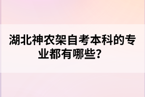 湖北神農(nóng)架自考本科的專業(yè)都有哪些？
