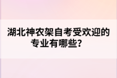 湖北神農(nóng)架自考受歡迎的專業(yè)有哪些？
