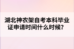 湖北神農(nóng)架自考本科畢業(yè)證申請(qǐng)時(shí)間什么時(shí)候?