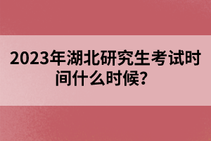 2023年湖北研究生考試時(shí)間什么時(shí)候？