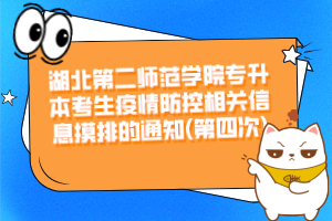 湖北第二師范學院專升本考生疫情防控相關(guān)信息摸排的通知(第四次)