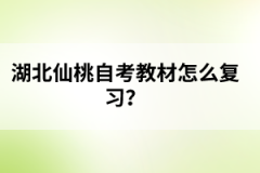 湖北仙桃自考教材怎么復(fù)習(xí)？