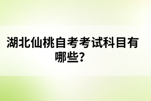 湖北仙桃自考考試科目有哪些?