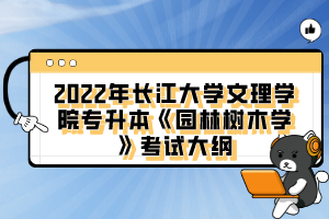 2022年長(zhǎng)江大學(xué)文理學(xué)院專升本《園林樹(shù)木學(xué)》考試大綱