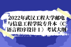 2022年武漢工程大學(xué)郵電與信息工程學(xué)院專(zhuān)升本《C語(yǔ)言程序設(shè)計(jì)Ⅰ》考試大綱