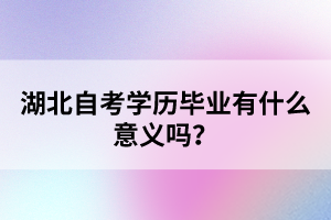 湖北自考學歷畢業(yè)有什么意義嗎？