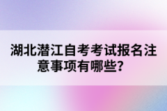 湖北潛江自考考試報名注意事項有哪些？