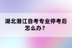 湖北潛江自考專業(yè)停考后怎么辦？