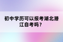 初中學(xué)歷可以報考湖北潛江自考嗎？
