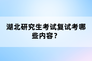 湖北研究生考試復(fù)試考哪些內(nèi)容？