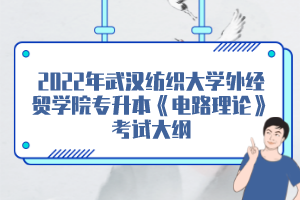 2022年武漢紡織大學外經(jīng)貿(mào)學院專升本《電路理論》考試大綱