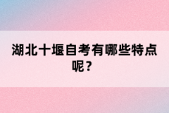 湖北十堰自考有哪些特點呢？