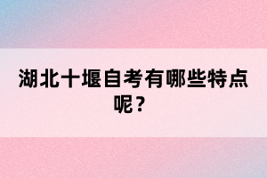 湖北十堰自考有哪些特點呢？
