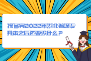 報(bào)名完2022年湖北普通專升本之后還要做什么？