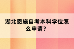 湖北恩施自考本科申請(qǐng)學(xué)位流程什么樣的？