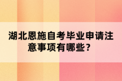湖北恩施自考畢業(yè)申請(qǐng)注意事項(xiàng)有哪些？