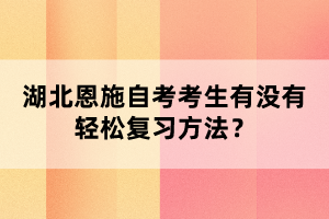 湖北恩施自考考生有沒有輕松復習方法？