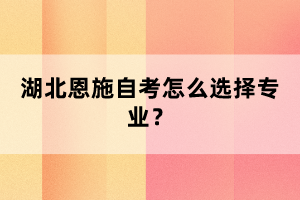 湖北恩施自考怎么選擇專業(yè)？