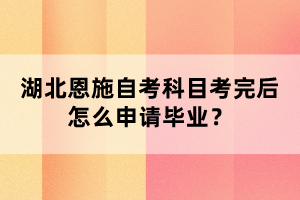 湖北恩施自考科目考完后怎么申請畢業(yè)？