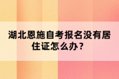 湖北恩施自考報名沒有居住證怎么辦？