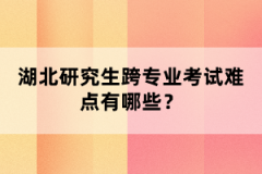 湖北研究生跨專業(yè)考試難點(diǎn)有哪些？