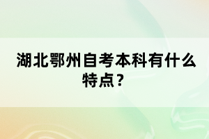 湖北鄂州自考本科有什么特點？